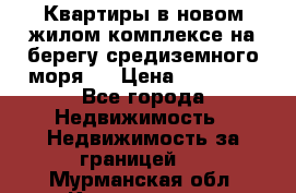 Квартиры в новом жилом комплексе на берегу средиземного моря.  › Цена ­ 59 000 - Все города Недвижимость » Недвижимость за границей   . Мурманская обл.,Кандалакша г.